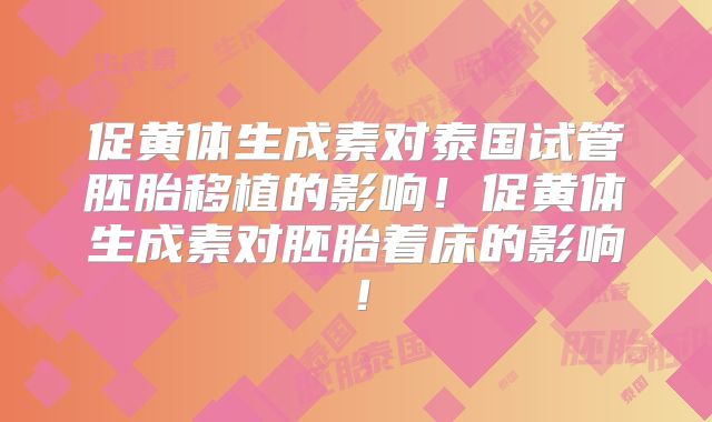 促黄体生成素对泰国试管胚胎移植的影响！促黄体生成素对胚胎着床的影响！