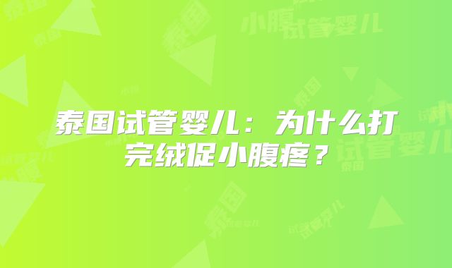 泰国试管婴儿:为什么打完绒促小腹疼?