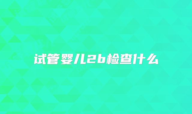 试管婴儿2b检查什么