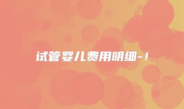 试管婴儿费用明细-!