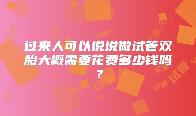 过来人可以说说做试管双胎大概需要花费多少钱吗?