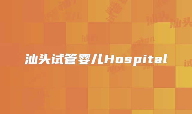 汕头试管婴儿Hospital