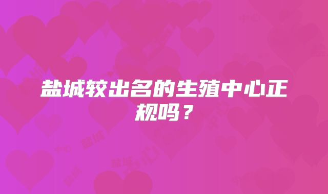 盐城较出名的生殖中心正规吗?