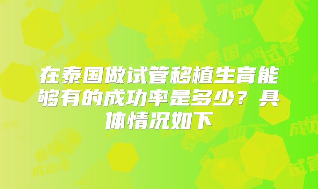 在泰国做试管移植生育能够有的成功率是多少?具体情况如下