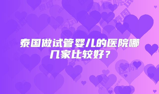 泰国做试管婴儿的医院哪几家比较好?