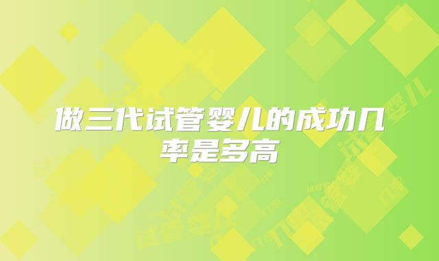 做三代试管婴儿的成功几率是多高