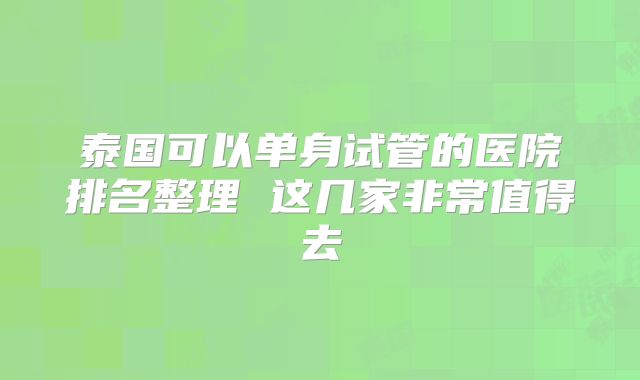 泰国可以单身试管的医院排名整理 这几家非常值得去