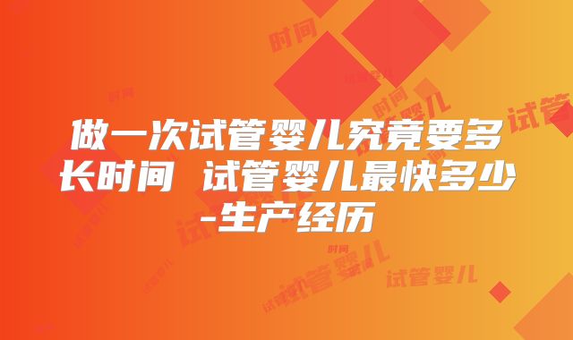 做一次试管婴儿究竟要多长时间 试管婴儿最快多少-生产经历