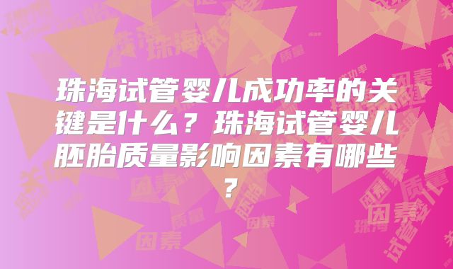 珠海试管婴儿成功率的关键是什么?珠海试管婴儿胚胎质量影响因素有哪些?