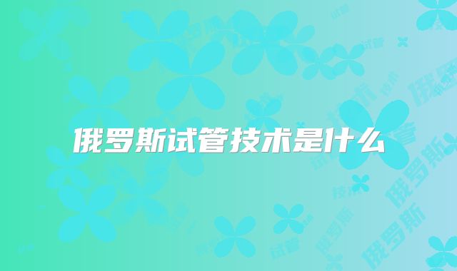 俄罗斯试管技术是什么