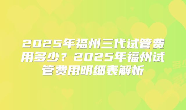 2025年福州三代试管费用多少?2025年福州试管费用明细表解析