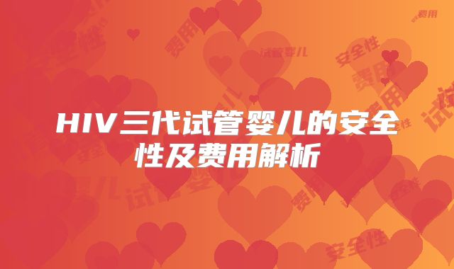 HIV三代试管婴儿的安全性及费用解析