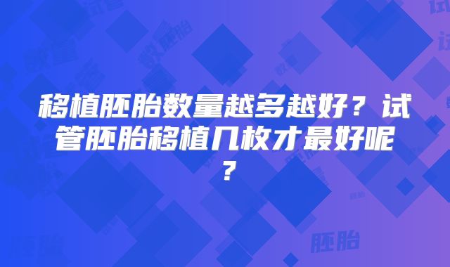 移植胚胎数量越多越好？试管胚胎移植几枚才最好呢？
