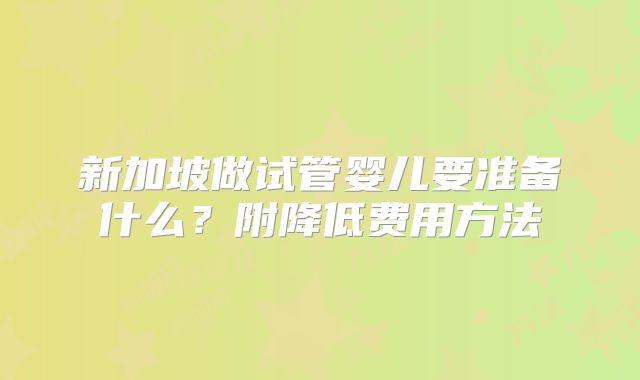新加坡做试管婴儿要准备什么？附降低费用方法