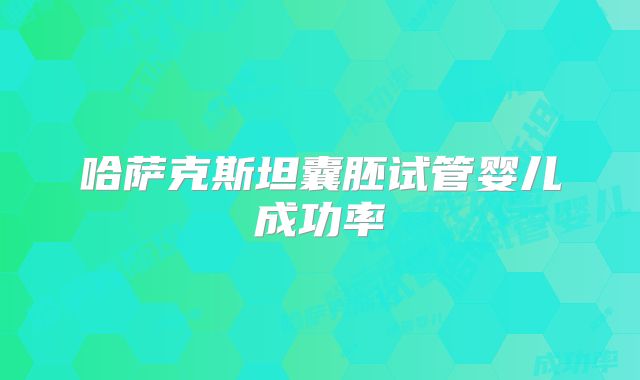 哈萨克斯坦囊胚试管婴儿成功率