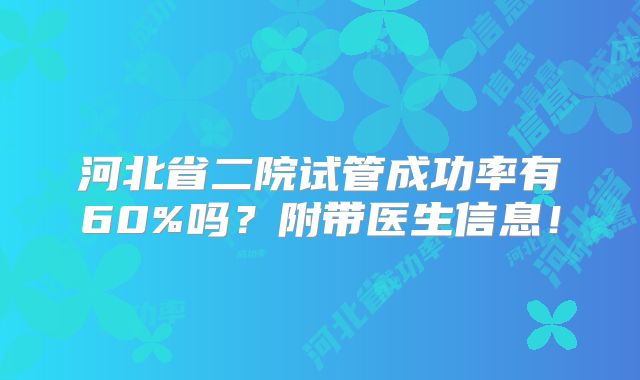 河北省二院试管成功率有60%吗?附带医生信息!