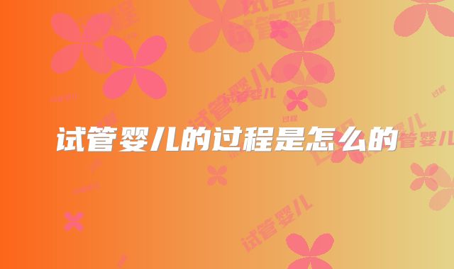 试管婴儿的过程是怎么的