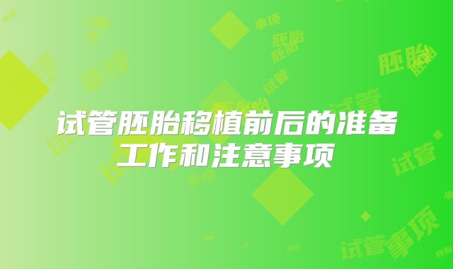 试管胚胎移植前后的准备工作和注意事项