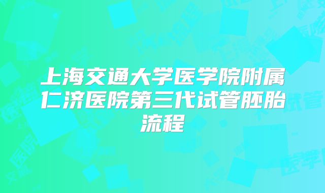 上海交通大学医学院附属仁济医院第三代试管胚胎流程