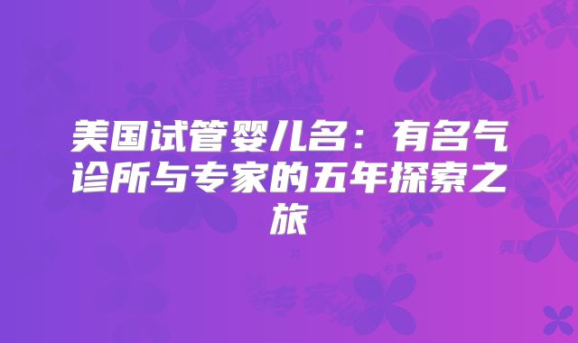 美国试管婴儿名：有名气诊所与专家的五年探索之旅