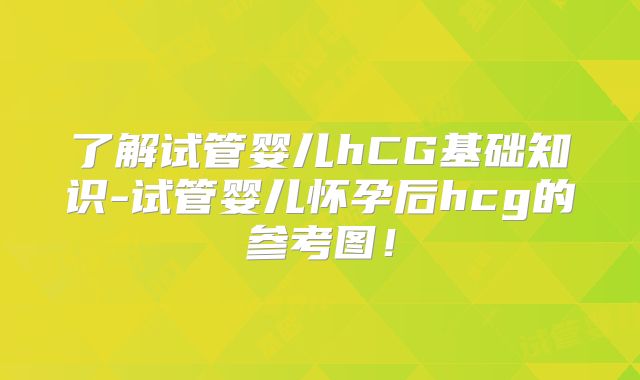 了解试管婴儿hCG基础知识-试管婴儿怀孕后hcg的参考图!
