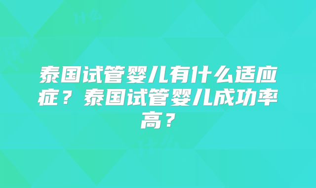 泰国试管婴儿有什么适应症？泰国试管婴儿成功率高？