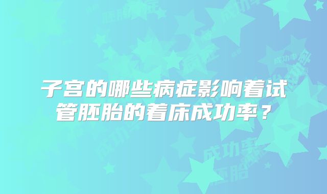 子宫的哪些病症影响着试管胚胎的着床成功率?