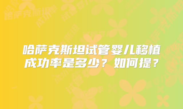 哈萨克斯坦试管婴儿移植成功率是多少？如何提？
