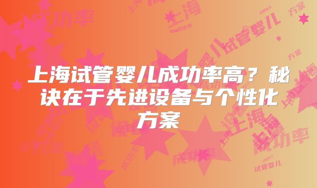 上海试管婴儿成功率高?秘诀在于先进设备与个性化方案