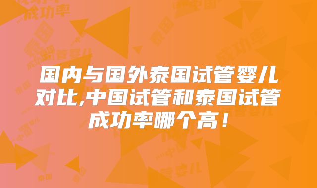国内与国外泰国试管婴儿对比,中国试管和泰国试管成功率哪个高!