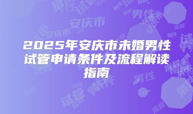 2025年安庆市未婚男性试管申请条件及流程解读指南
