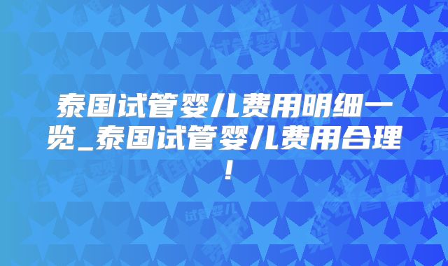 泰国试管婴儿费用明细一览_泰国试管婴儿费用合理！