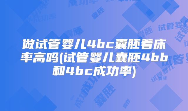 做试管婴儿4bc囊胚着床率高吗(试管婴儿囊胚4bb和4bc成功率)