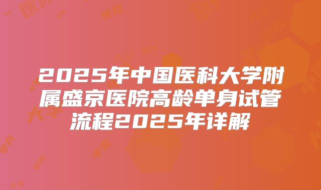 2025年中国医科大学附属盛京医院高龄单身试管流程2025年详解