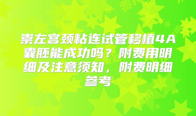 崇左宫颈粘连试管移植4A囊胚能成功吗？附费用明细及注意须知，附费明细参考