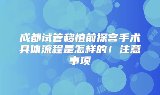 成都试管移植前探宫手术具体流程是怎样的!注意事项