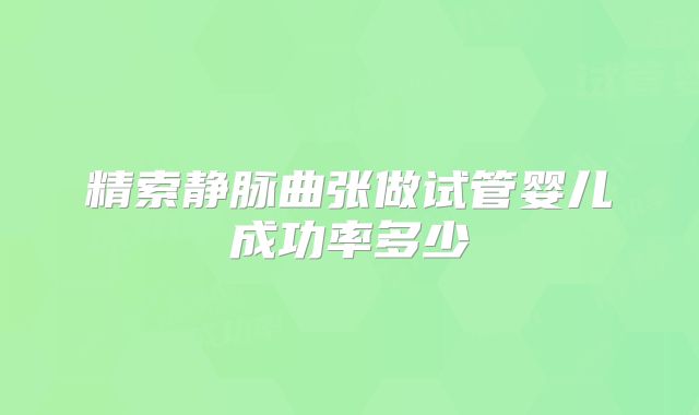 精索静脉曲张做试管婴儿成功率多少