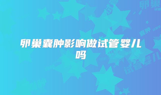 卵巢囊肿影响做试管婴儿吗