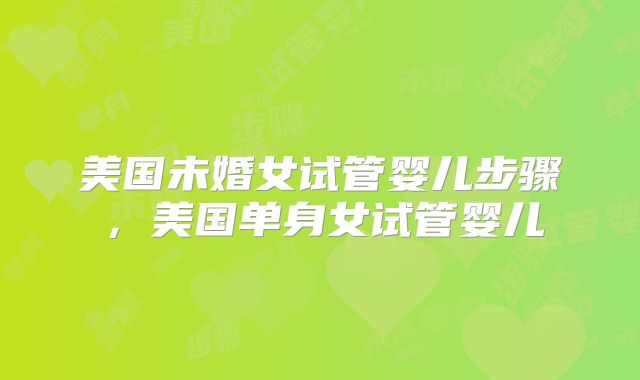 美国未婚女试管婴儿步骤,美国单身女试管婴儿
