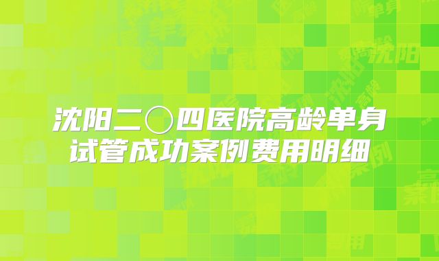 沈阳二〇四医院高龄单身试管成功案例费用明细