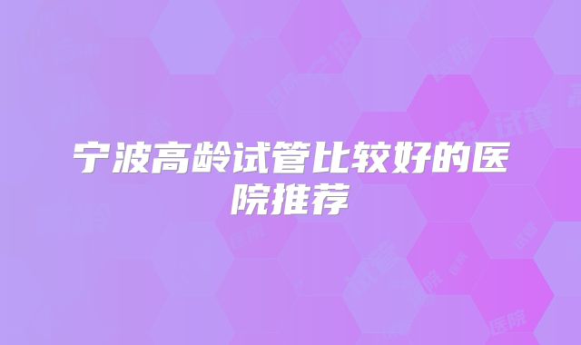 宁波高龄试管比较好的医院推荐