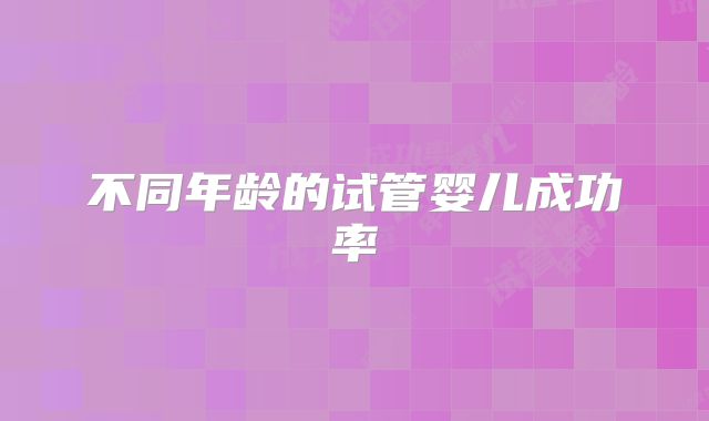 不同年龄的试管婴儿成功率