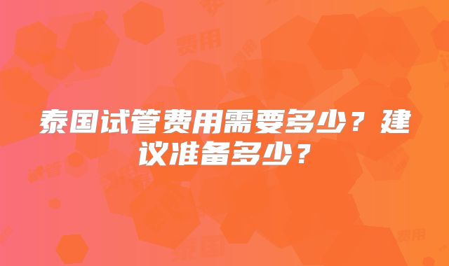 泰国试管费用需要多少?建议准备多少?
