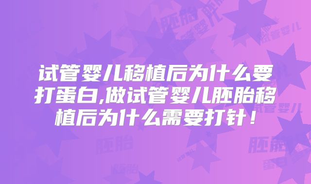 试管婴儿移植后为什么要打蛋白,做试管婴儿胚胎移植后为什么需要打针！