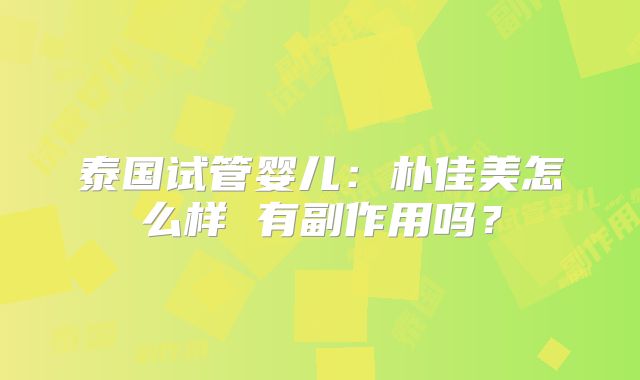 泰国试管婴儿：朴佳美怎么样 有副作用吗？