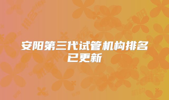 安阳第三代试管机构排名已更新
