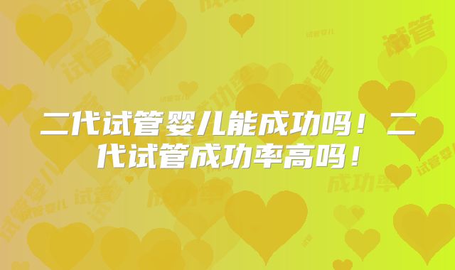 二代试管婴儿能成功吗!二代试管成功率高吗!