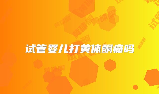 试管婴儿打黄体酮痛吗