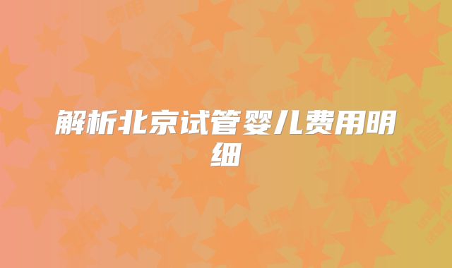 解析北京试管婴儿费用明细