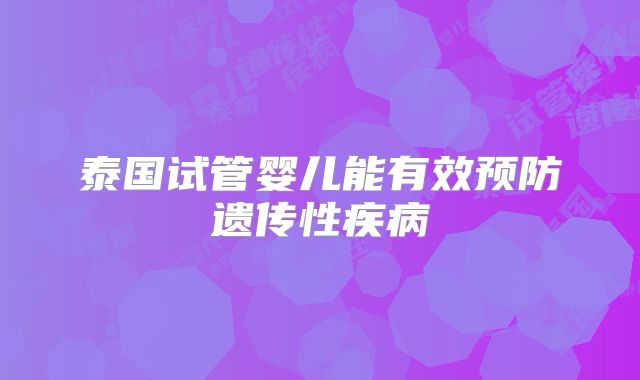泰国试管婴儿能有效预防遗传性疾病